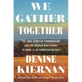 We Gather Together: The True Story of Thanksgiving and the Woman Who Fought to Make It an American Holiday