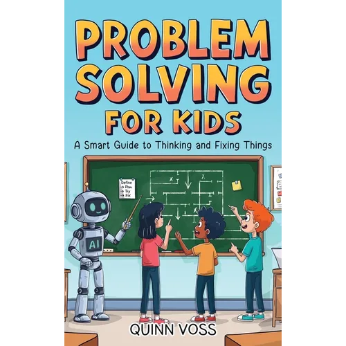 Problem Solving for Kids: A Smart Guide to Thinking and Fixing Things