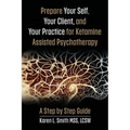 Prepare YourSelf, Your Clients, and Your Practice for Ketamine Assisted Psychotherapy: A Step by Step Guide