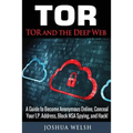 Tor: Tor and the Deep Web: A Guide to Become Anonymous Online, Conceal Your IP Address, Block NSA Spying and Hack!