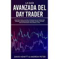 La Guía Avanzada del Day Trader: ¡Sigue paso a paso las últimas estrategias de Day Trading para aprender a operar en divisas, opciones, futuros y acci