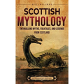 Scottish Mythology: Enthralling Myths, Folktales, and Legends from Scotland