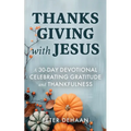 Thanksgiving with Jesus: A 30-Day Devotional Celebrating Gratitude and Thankfulness