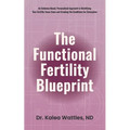 The Functional Fertility Blueprint: An Evidence-Based, Personalized Approach to Identifying Your Fertility Focus Zones and Creating the Conditions for