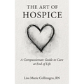 The Art of Hospice: A Compassionate Guide to Care at End of Life