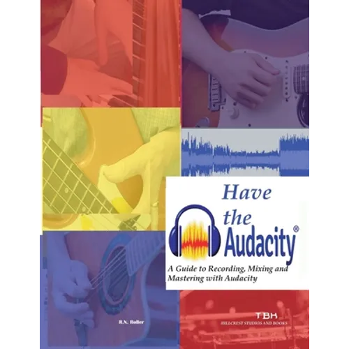 Have the Audacity A Guide to Recording, Mixing and Mastering with Audacity