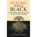 Healing While Black: Ancient Wisdom. Modern Psychology and the Science of Healing