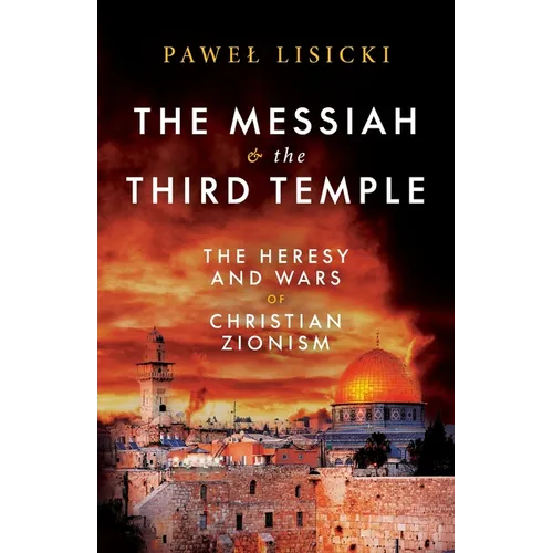 The Messiah and the Third Temple: The Heresy and Wars of Christian Zionism