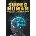 Super Human - How to Unlock the Amazing Power of Your Subconscious Mind