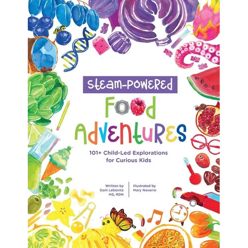 STEAM-Powered Food Adventures: 101+ Child-Led Explorations for Curious Kids