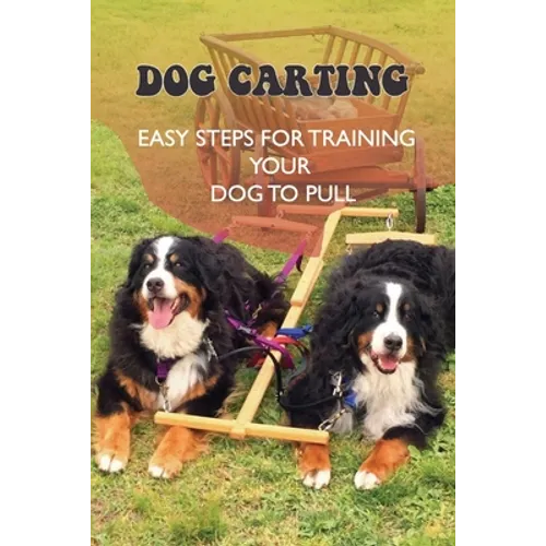 Dog Carting: Easy Steps For Training Your Dog To Pull: Dog Carts For Pulling