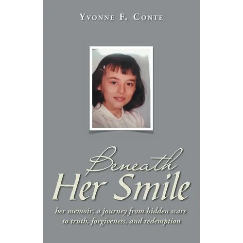 Beneath Her Smile: her memoir; a journey from hidden scars to truth, forgiveness, and redemption