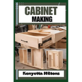 Cabinet Making: Mastering the Art of Cabinet Making: Expert Techniques, Essential Tools, and Pro Tips for Crafting Elegant Woodwork wi