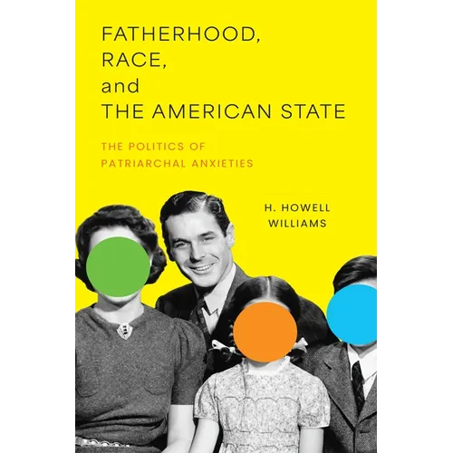 Fatherhood, Race, and the American State: The Politics of Patriarchal Anxieties