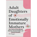 Adult Daughters of Emotionally Immature Mothers: How to Recover from Maternal Rejection, Emotional Neglect, and Parental Narcissism