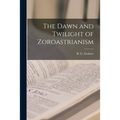 The Dawn and Twilight of Zoroastrianism