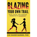 Blazing Your Own Trail: Faith, Focus, and Forward Momentum in Leadership