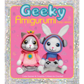 Geeky Amigurumi: Cute Gamer and Cosplay Critters to Crochet