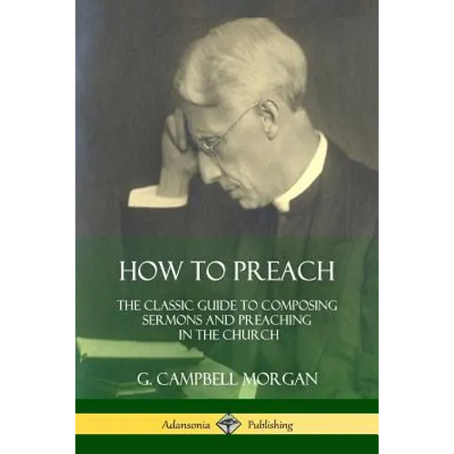 How to Preach: The Classic Guide to Composing Sermons and Preaching in the Church