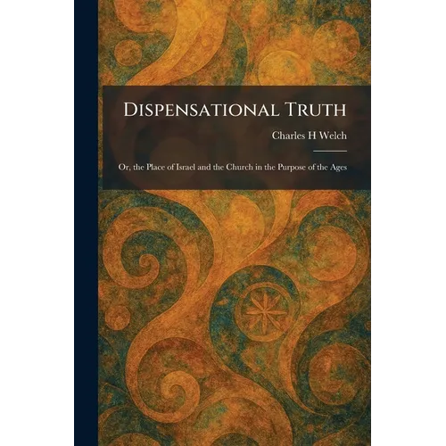 Dispensational Truth: Or, the Place of Israel and the Church in the Purpose of the Ages