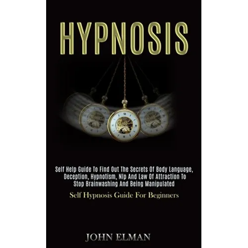 Hypnosis: Self Help Guide to Find Out the Secrets of Body Language, Deception, Hypnotism, Nlp and Law of Attraction to Stop Brainwashing and Being Man