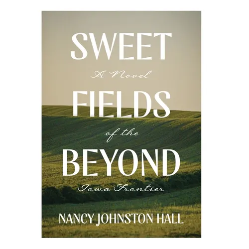 Sweet Fields Beyond: A Novel of the Iowa Frontier