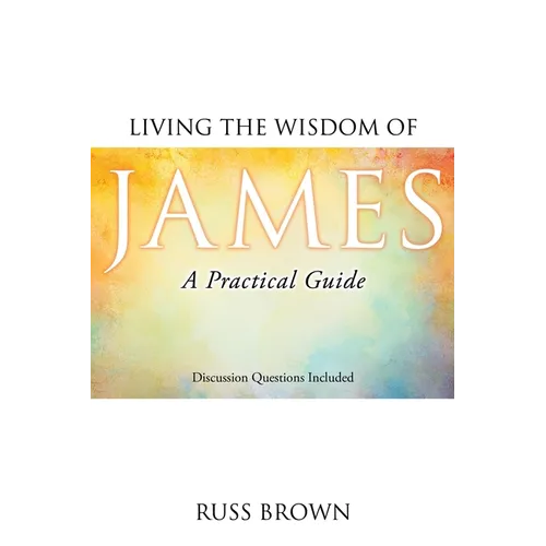 Living the Wisdom of James: A Practical Guide
