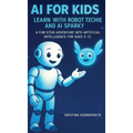 AI for Kids: Learn with Robot Techie and AI Sparky: A Fun STEM Adventure into Artificial Intelligence for Ages 5-12