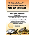 The Ultimate Guide to Yellow-Bellied Slider Turtle's Care and Ownership: Yellow-Bellied Slider Turtle's Health Care, Reproduction and Breeding, Housin