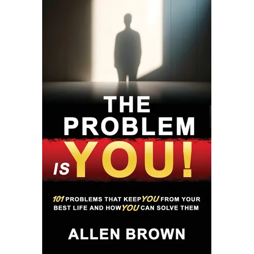 The Problem Is You!: 101 Problems That Keep You From Your Best Life and How You Can Solve Them