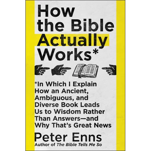 How the Bible Actually Works: In Which I Explain How an Ancient, Ambiguous, and Diverse Book Leads Us to Wisdom Rather Than Answers--And Why That's Gr