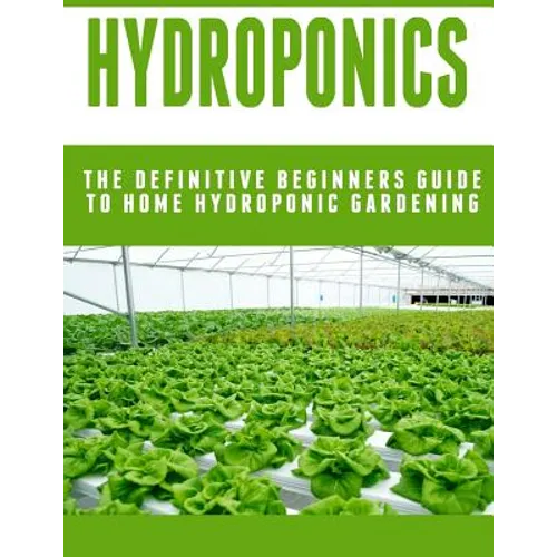 Hydroponics: The Definitive Beginners Guide To Home Hydroponic Gardening