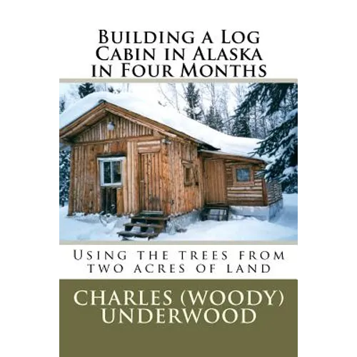 Building a Log Cabin in Alaska in Four Months: Using the trees from two acres of land
