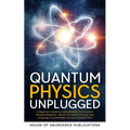 Quantum Physics Unplugged: A Beginner's Guide to Understanding the Universe's Greatest Mysteries - Master the Basics Through Clear Language, Fun Examp