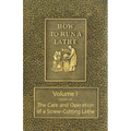 How to Run a Lathe - Volume I (Edition 43) The Care and Operation of a Screw-Cutting Lathe