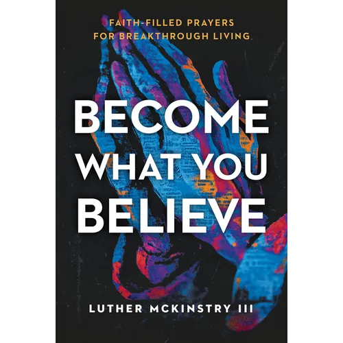 Become What You Believe: Faith-Filled Prayers for Breakthrough Living