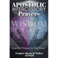 Apostolic Intercessory Prayers: WISDOM REVELATION, KNOWLEDGE, TRANSFORMATION "Essential Prayers for The Times"