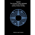 Ogham, The Ancient Celtic Alphabet: Origins, Evolution, Mythology, Meanings, Divination, and Magic