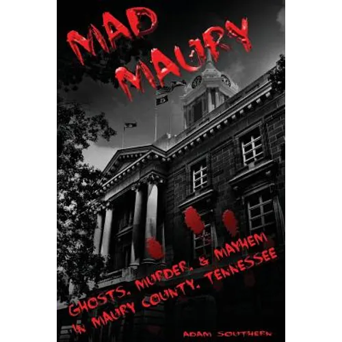 Mad Maury: Ghosts, Murder, and Mayhem in Maury County