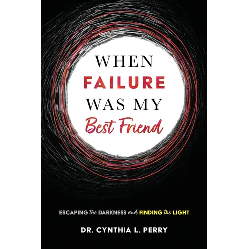 When Failure Was My Best Friend: Escaping the Darkness and Finding the Light