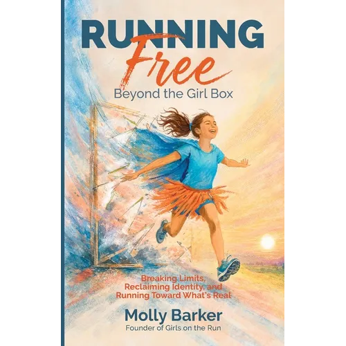 Running Free: Beyond the Girl Box Breaking Limits, Reclaiming Identity, and Running Toward What's Real