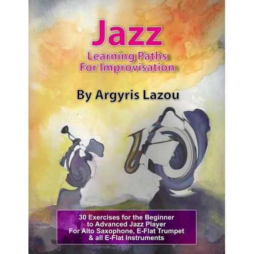 Jazz Learning Paths For Improvisation: 30 Exercises for the Beginner to Advanced Jazz Player/For Alto Saxophone, E-Flat Trumpet & all E-Flat Instrumen