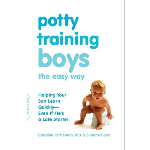 Potty Training Boys the Easy Way: Helping Your Son Learn Quickly -- Even If He's a Late Starter
