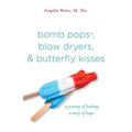 bomb pops, blow dryers, & butterfly kisses: a journey of healing. a story of hope.