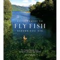Fifty Places to Fly Fish Before You Die: Fly-Fishing Experts Share the Worlds Greatest Destinations