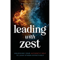 Leading with Zest: Unlocking Your Authentic Self to Lead Others Effectively