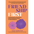 Friendship First: From New Sparks to Chosen Family, How Our Friends Pave the Way for Lifelong Happiness