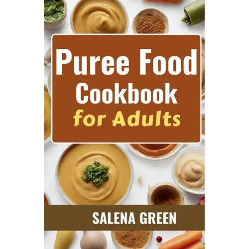 Puree Food Cookbook for Adults: The Essential Guide to Creating Delicious and Nutritious Easy Meals for People with Chewing, Swallowing Difficulties a