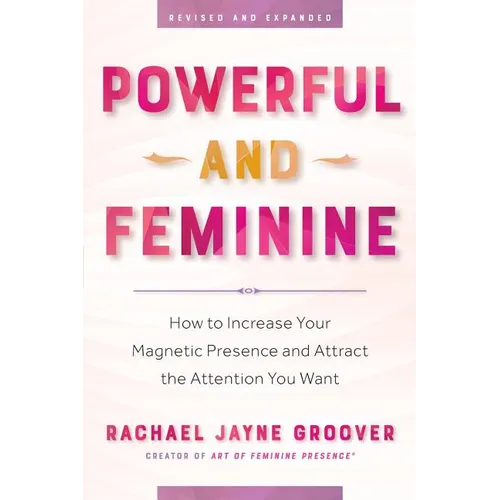 Powerful and Feminine: How to Increase Your Magnetic Presence and Attract the Attention You Want