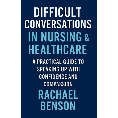 Difficult Conversations in Nursing & Healthcare: A Practical Guide to Speaking Up with Confidence and Compassion